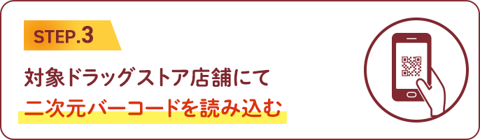 STEP.3　対象ドラッグストア店舗にて二次元バーコードを読み込む