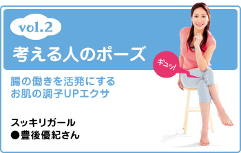 vol.2 考える人のポーズ 腸の働きを活発にするお肌の調子UPエクサ スッキリガール●豊後優紀さん