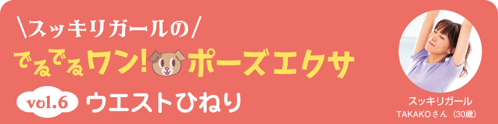 スッキリガールのでるでるワン！ポーズエクサ vol6 ウエストひねり スッキリガール TAKAKOさん（30歳）