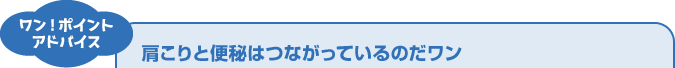 ワン！ポイントアドバイス 肩こりと便秘はつながっているのだワン
