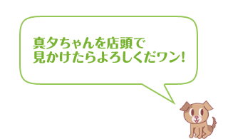 真夕ちゃんを店頭で見かけたらよろしくだワン！
