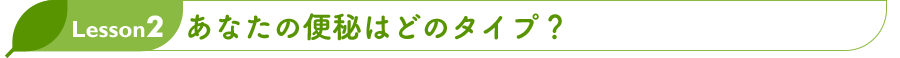 Lesson2 あなたの便秘はどのタイプ？