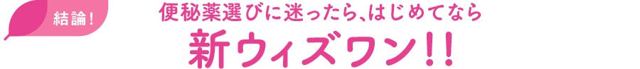 結論！ 便秘薬選びに迷ったら、はじめてなら新ウィズワン!!