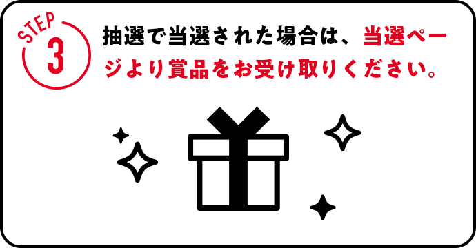 STEP3 抽選で当選された場合は、当選ページより賞品をお受け取りください。