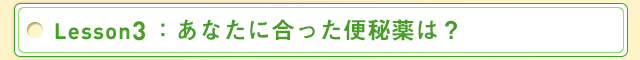 Lesson2：あなたに合った便秘薬は？